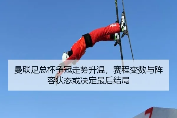 曼联足总杯争冠走势升温，赛程变数与阵容状态或决定最后结局（dbdianjing）